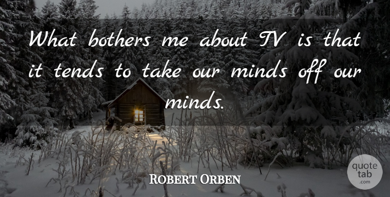 Robert Orben Quote About Mind, Tvs, Take Me: What Bothers Me About Tv...
