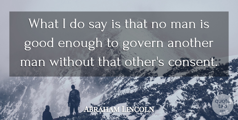 Abraham Lincoln Quote About Good, Govern, Man: What I Do Say Is...