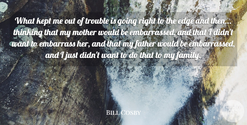 Bill Cosby Quote About Edge, Embarrass, Family, Kept, Thinking: What Kept Me Out Of...
