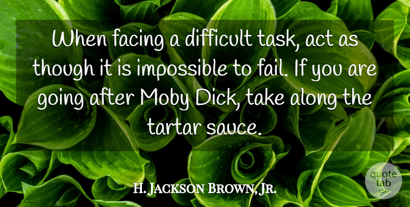 H. Jackson Brown, Jr. Quote About Act, Along, Facing, Moby, Though: When Facing A Difficult Task...