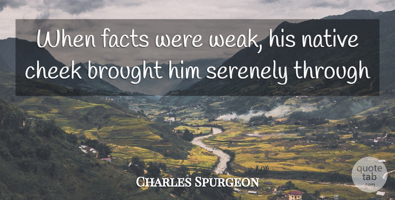 Charles Spurgeon Quote About Brought, Cheek, Facts, Native: When Facts Were Weak His...