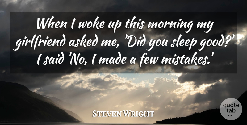 Steven Wright Quote About Good Morning, Girlfriend, Mistake: When I Woke Up This...