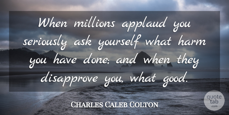 Charles Caleb Colton Quote About Done, Literature, Harm: When Millions Applaud You Seriously...