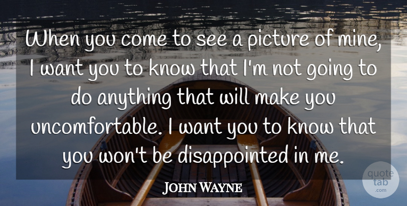 John Wayne Quote About Want, Uncomfortable, Disappointed: When You Come To See...