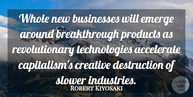 Robert Kiyosaki Quote About Accelerate, Businesses, Emerge, Products, Slower: Whole New Businesses Will Emerge...