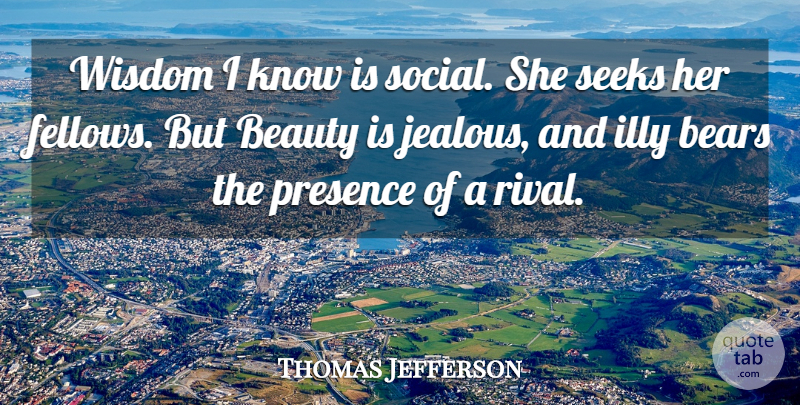 Thomas Jefferson Quote About Jealousy, Rivals, Bears: Wisdom I Know Is Social...