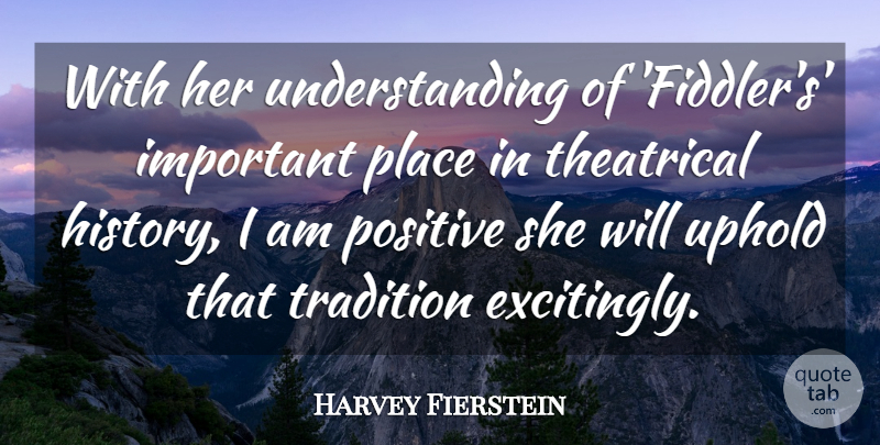 Harvey Fierstein Quote About History, Positive, Theatrical, Tradition, Understanding: With Her Understanding Of Fiddlers...