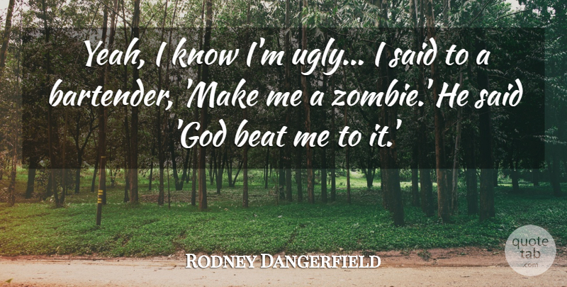 Rodney Dangerfield Quote About Drinking, Zombie, Bartending: Yeah I Know Im Ugly...