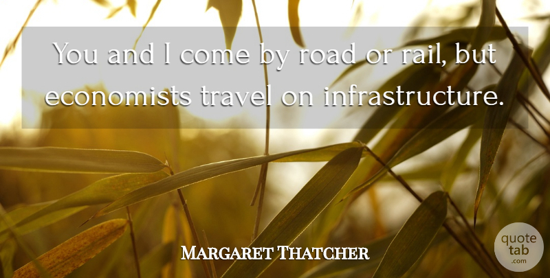 Margaret Thatcher Quote About Travel, Infrastructure, Economist: You And I Come By...