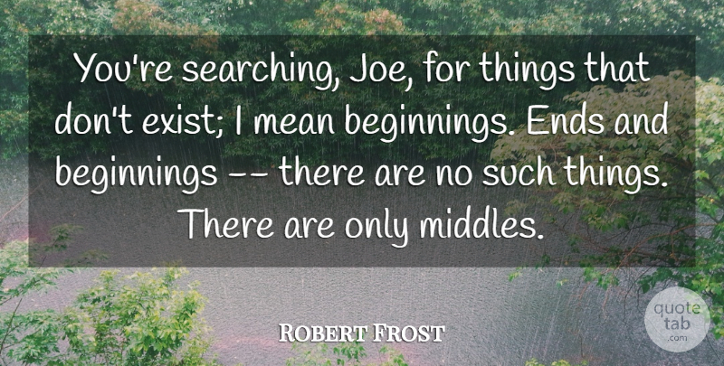 Robert Frost Quote About Beginnings, Ends, Mean: Youre Searching Joe For Things...