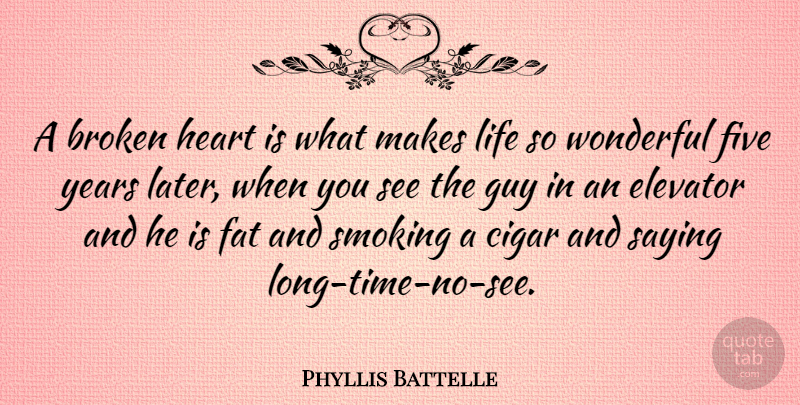 Phyllis Battelle Quote About Broken, Cigar, Elevator, Fat, Five: A Broken Heart Is What...