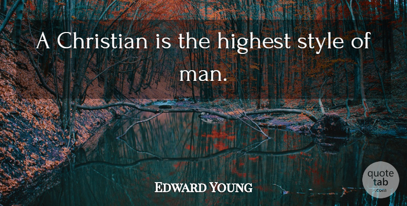 Edward Young Quote About Christian, Men, Style: A Christian Is The Highest...