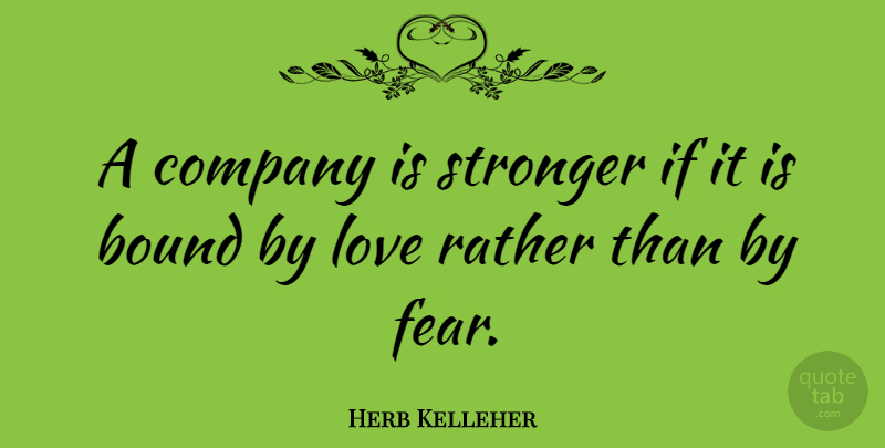 Herb Kelleher Quote About Leadership, Stronger, Company: A Company Is Stronger If...