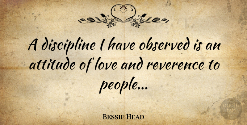 Bessie Head Quote About Attitude, Discipline, People: A Discipline I Have Observed...