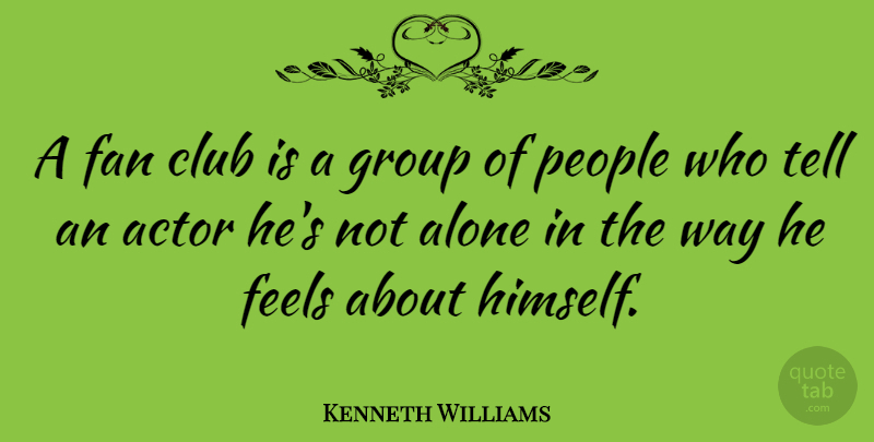 Kenneth Williams Quote About Alone, British Actor, Fan, Feels, People: A Fan Club Is A...