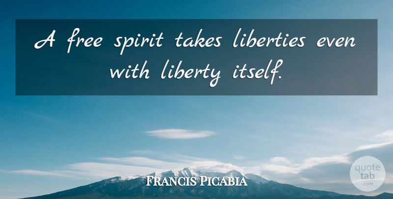 Francis Picabia Quote About Freedom, Free Spirit, Liberty: A Free Spirit Takes Liberties...