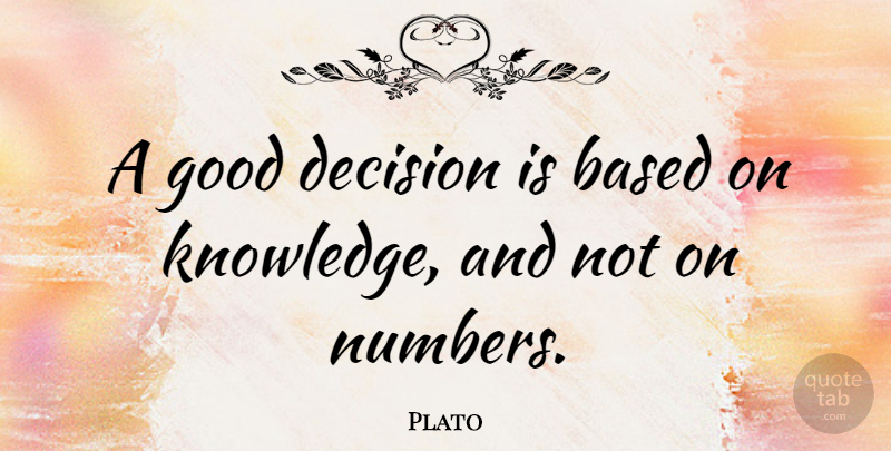 Plato Quote About Business, Knowledge, Numbers: A Good Decision Is Based...