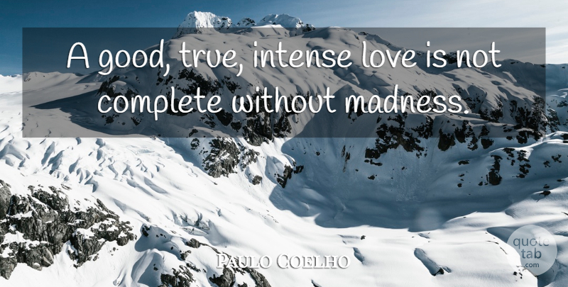Paulo Coelho Quote About Love Is, Madness, Intense: A Good True Intense Love...