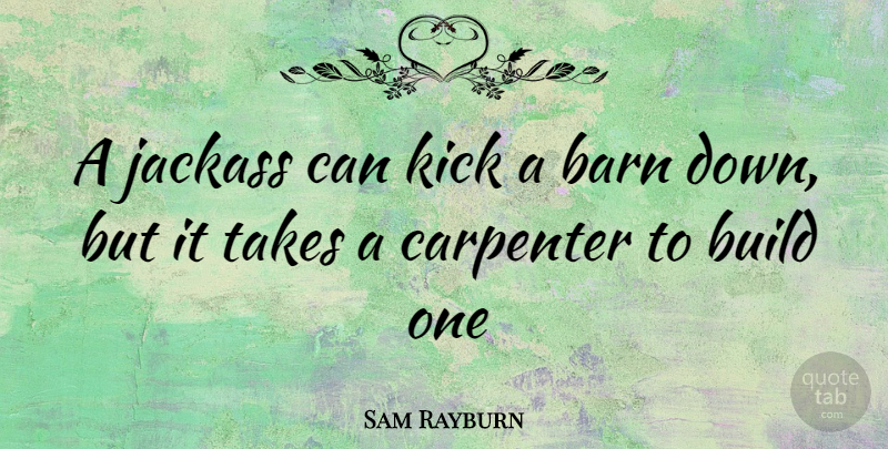 Sam Rayburn Quote About Barn, Build, Carpenter, Kick, Takes: A Jackass Can Kick A...