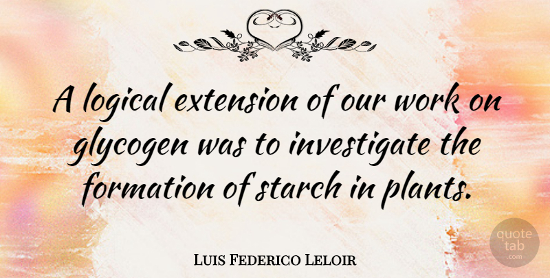 Luis Federico Leloir Quote About Extension, Work: A Logical Extension Of Our...