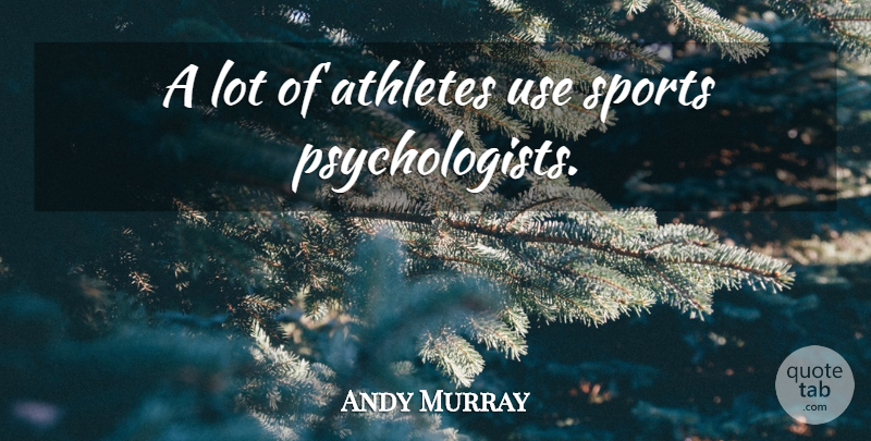 Andy Murray Quote About Sports, Athlete, Use: A Lot Of Athletes Use...
