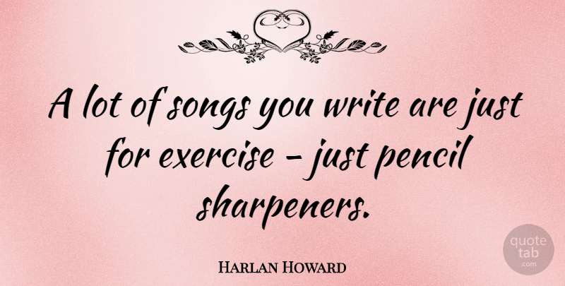 Harlan Howard Quote About Song, Writing, Exercise: A Lot Of Songs You...