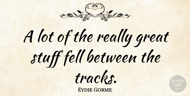 Eydie Gorme Quote About Track, Stuff, Really Great: A Lot Of The Really...