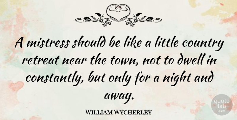 William Wycherley Quote About Country, Night, House: A Mistress Should Be Like...