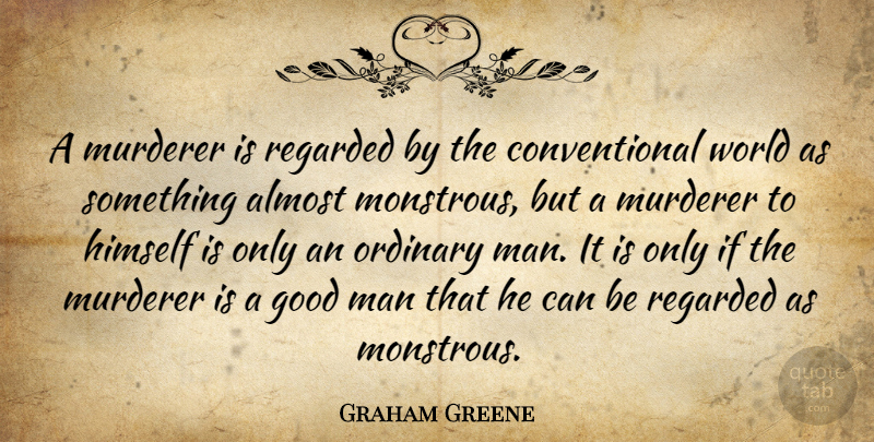Graham Greene Quote About Men, Good Man, World: A Murderer Is Regarded By...