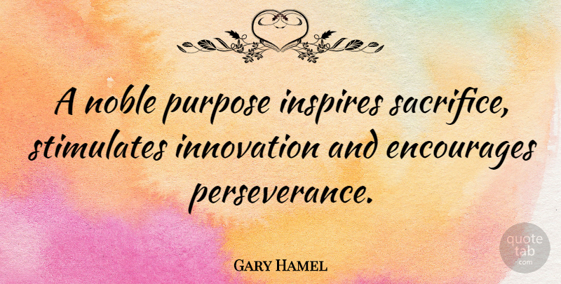 Gary Hamel Quote About Perseverance, Sacrifice, Inspire: A Noble Purpose Inspires Sacrifice...