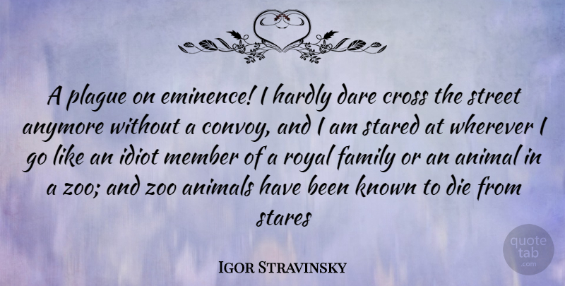 Igor Stravinsky Quote About Animal, Animals, Anymore, Cross, Dare: A Plague On Eminence I...