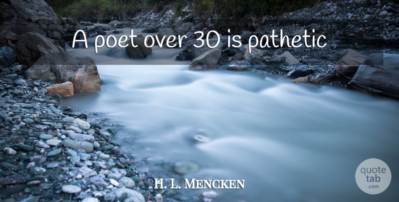 H. L. Mencken Quote About Poet, Pathetic: A Poet Over 30 Is...