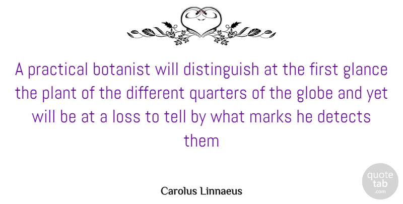 Carolus Linnaeus Quote About Glance, Globe, Loss, Marks, Plant: A Practical Botanist Will Distinguish...