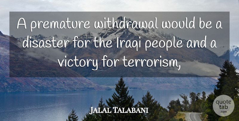 Jalal Talabani Quote About Disaster, Iraqi, People, Premature, Victory: A Premature Withdrawal Would Be...