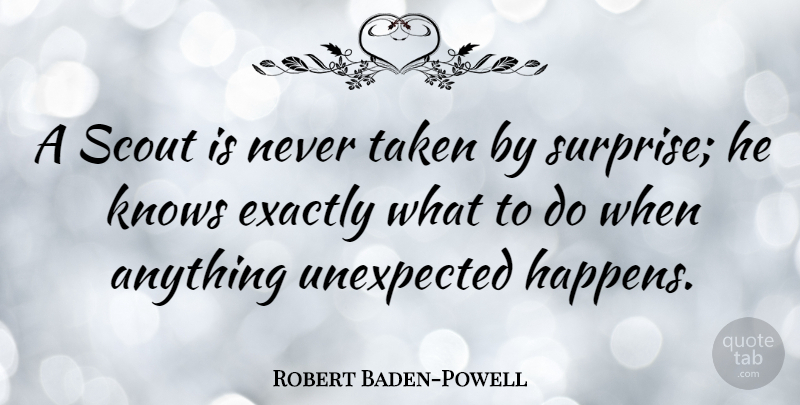 Robert Baden-Powell Quote About Taken, Unexpected, Surprise: A Scout Is Never Taken...