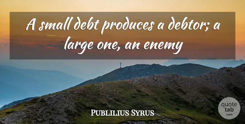 Publilius Syrus Quote About Enemy, Owing A Debt, Debtors: A Small Debt Produces A...