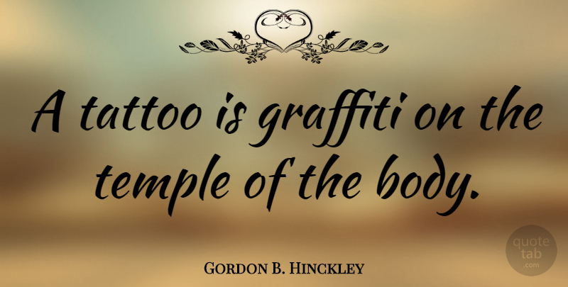 Gordon B. Hinckley Quote About Tattoo, Body, Temples: A Tattoo Is Graffiti On...