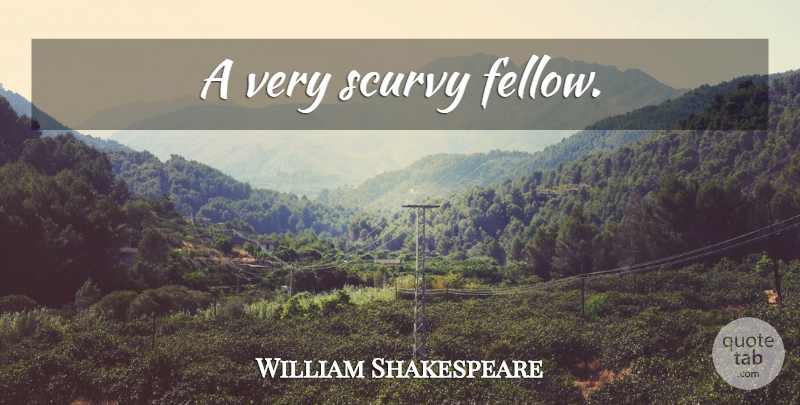 William Shakespeare Quote About Sassy, Fellows: A Very Scurvy Fellow...