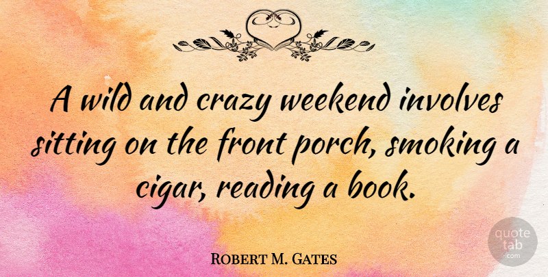 Robert M. Gates Quote About Crazy, Book, Reading: A Wild And Crazy Weekend...