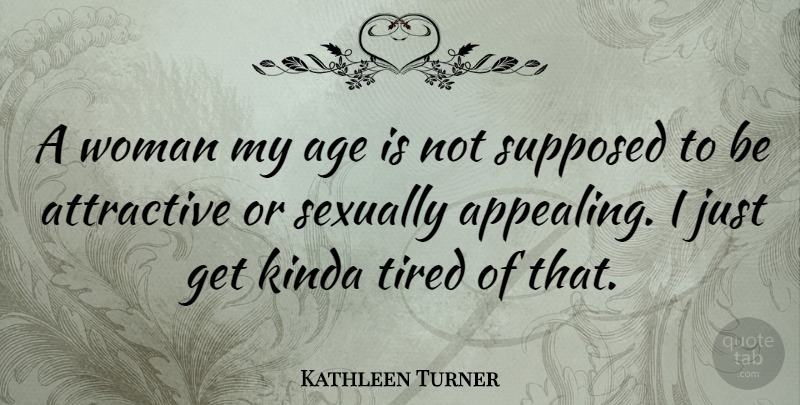 Kathleen Turner Quote About Tired, Age, Attractive: A Woman My Age Is...