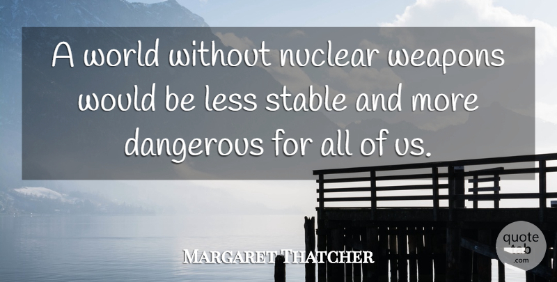 Margaret Thatcher Quote About Military, History, Would Be: A World Without Nuclear Weapons...