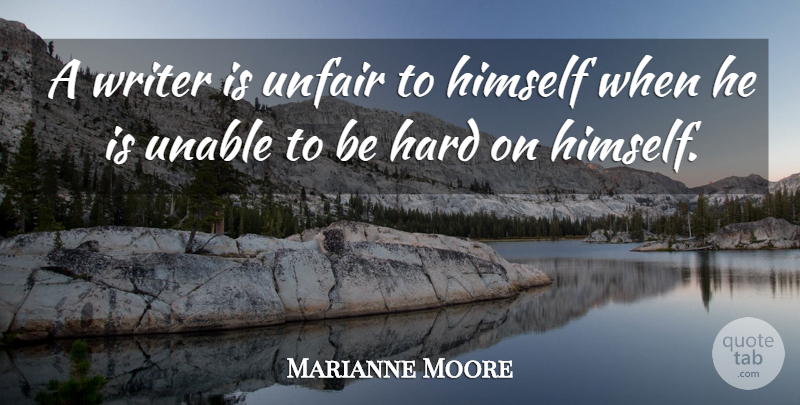 Marianne Moore Quote About Unfair, Hard: A Writer Is Unfair To...