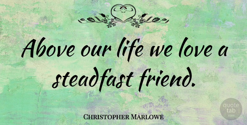 Christopher Marlowe Quote About Love, Steadfast, Our Lives: Above Our Life We Love...