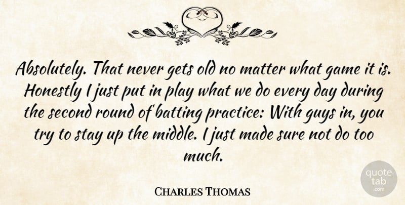 Charles Thomas Quote About Batting, Game, Gets, Guys, Honestly: Absolutely That Never Gets Old...