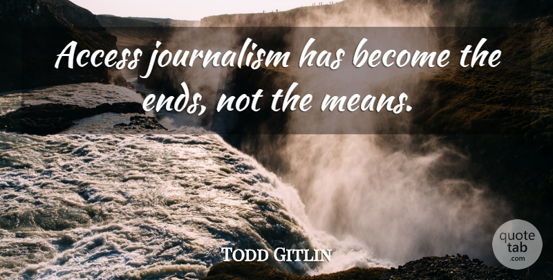 Todd Gitlin Quote About Access, Journalism: Access Journalism Has Become The...