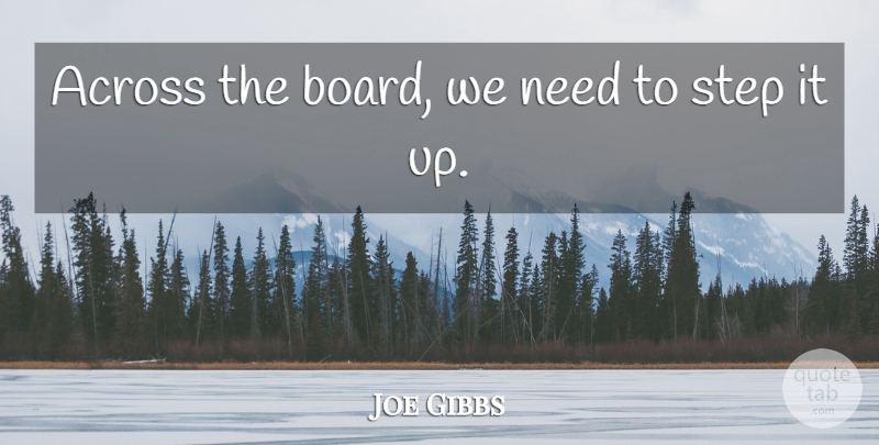 Joe Gibbs Quote About Across, Step: Across The Board We Need...