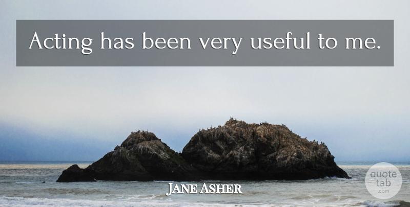 Jane Asher Quote About Acting, Has Beens: Acting Has Been Very Useful...