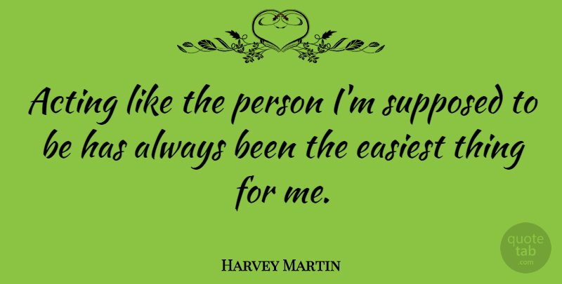 Harvey Martin Quote About Acting, Persons, Supposed To Be: Acting Like The Person Im...