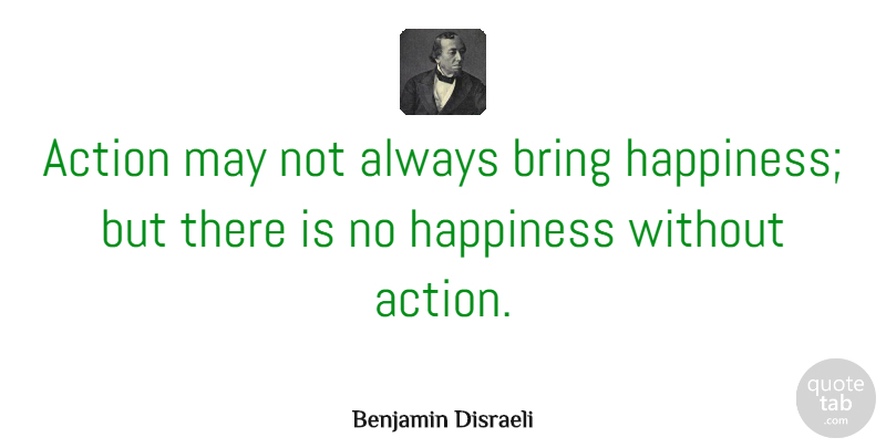 Benjamin Disraeli Quote About Inspirational, Motivational, Positive: Action May Not Always Bring...