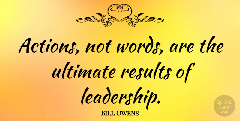 Bill Owens Quote About Ultimate: Actions Not Words Are The...
